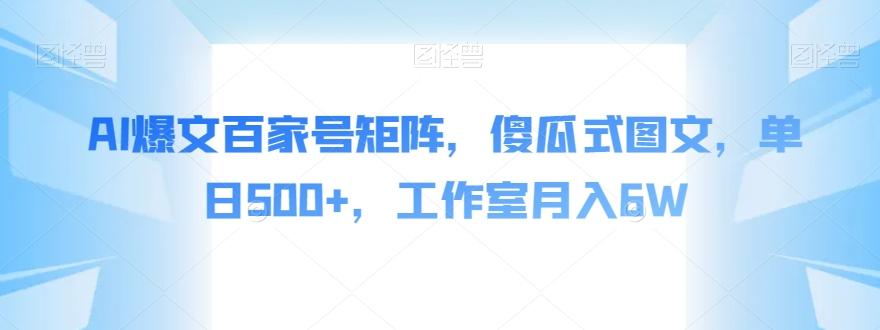 AI爆文百家号矩阵，傻瓜式图文，单日500+，工作室月入6W【揭秘】-搞个副业