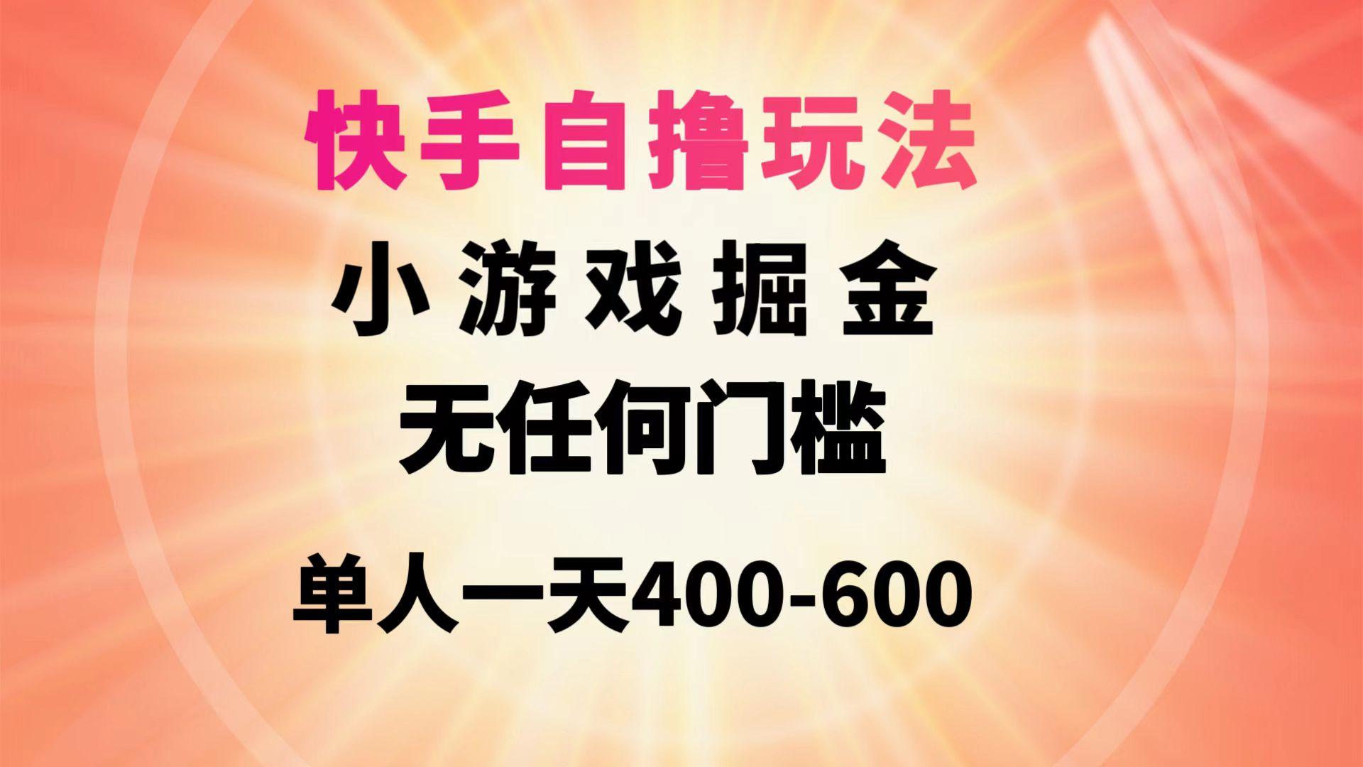 (9712期)快手自撸玩法小游戏掘金无任何门槛单人一天400-600-搞个副业
