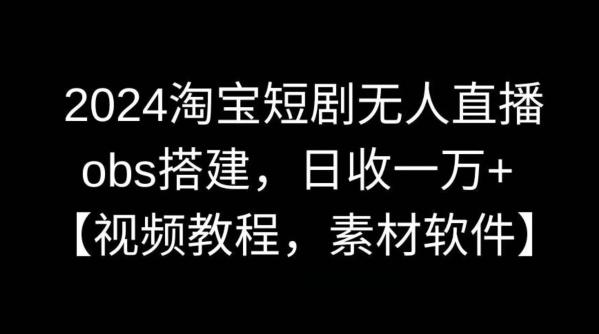 2024淘宝短剧无人直播，obs搭建，日收一万+【视频教程+素材+软件】【揭秘】-搞个副业