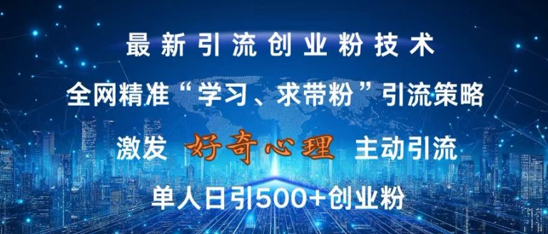 激发好奇心，全网精准‘学习、求带粉’引流技术，无封号风险，单人日引500+创业粉【揭秘】-搞个副业