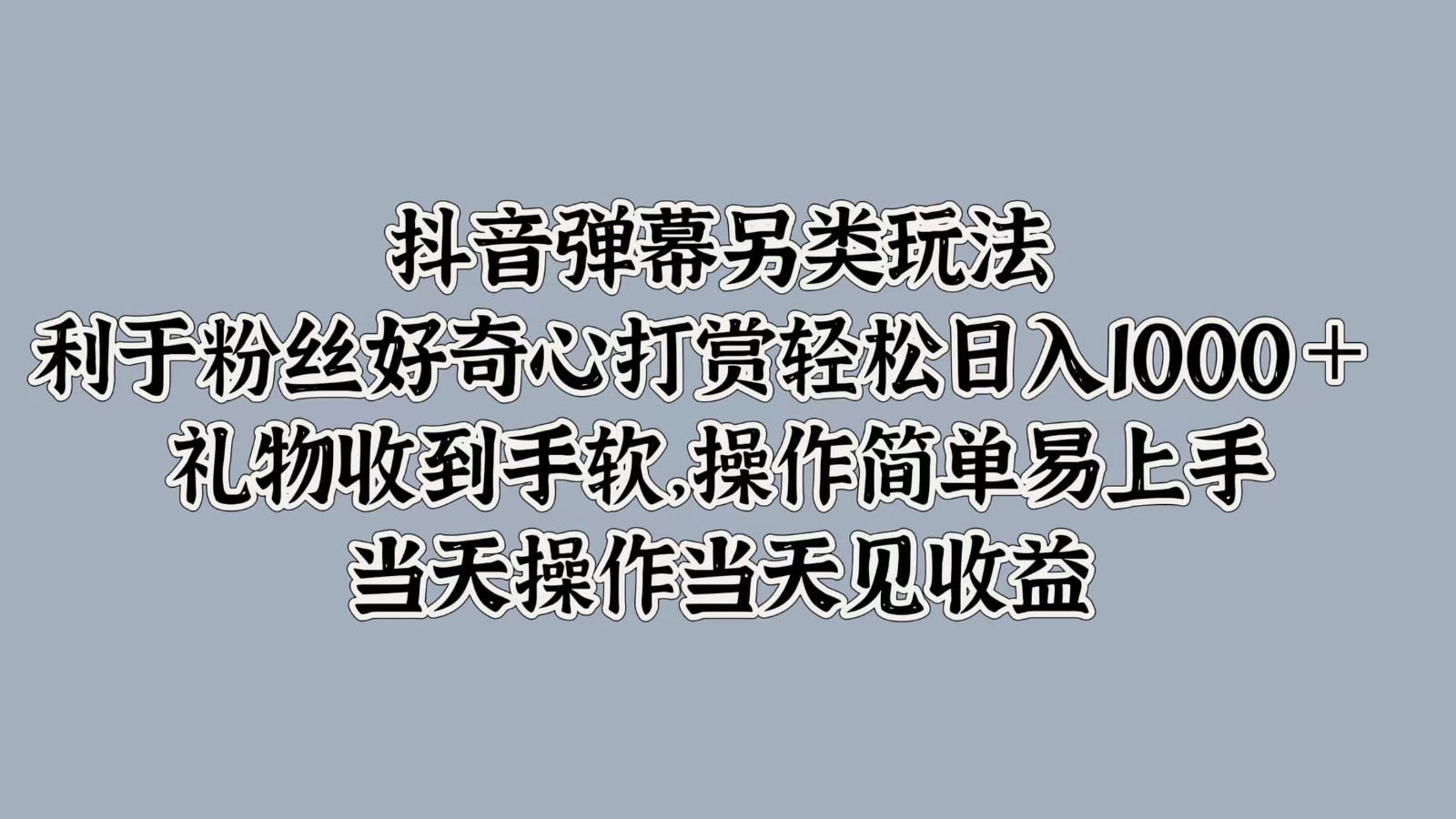 抖音弹幕另类玩法，利于粉丝好奇心打赏轻松日入1000＋ 礼物收到手软，操作简单-搞个副业
