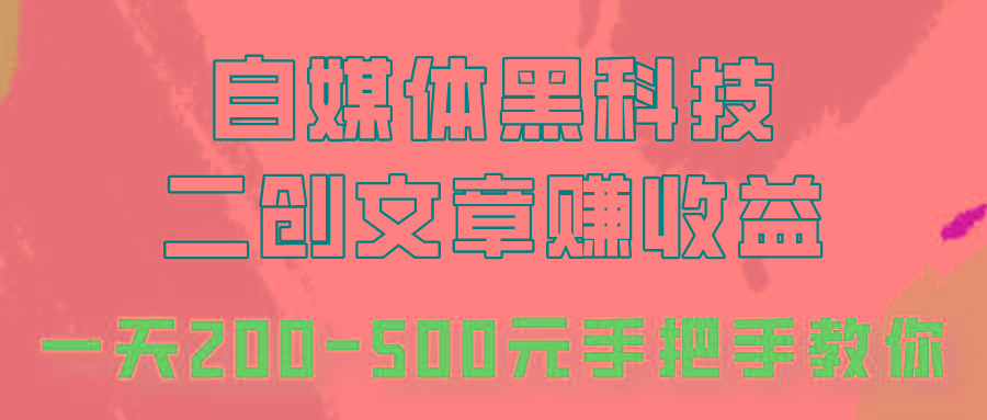 自媒体黑科技：二创文章做收益，一天200-500元，手把手教你！-搞个副业