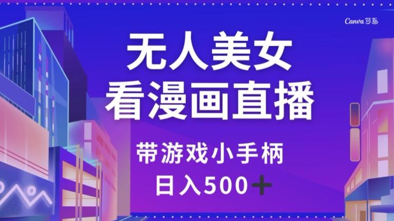 无人美女看漫画直播，带游戏小手柄，日入500+【揭秘】-搞个副业
