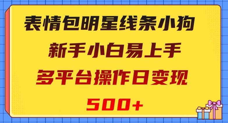 表情包明星线条小狗，新手小白易上手，多平台操作日变现500+【揭秘】-搞个副业