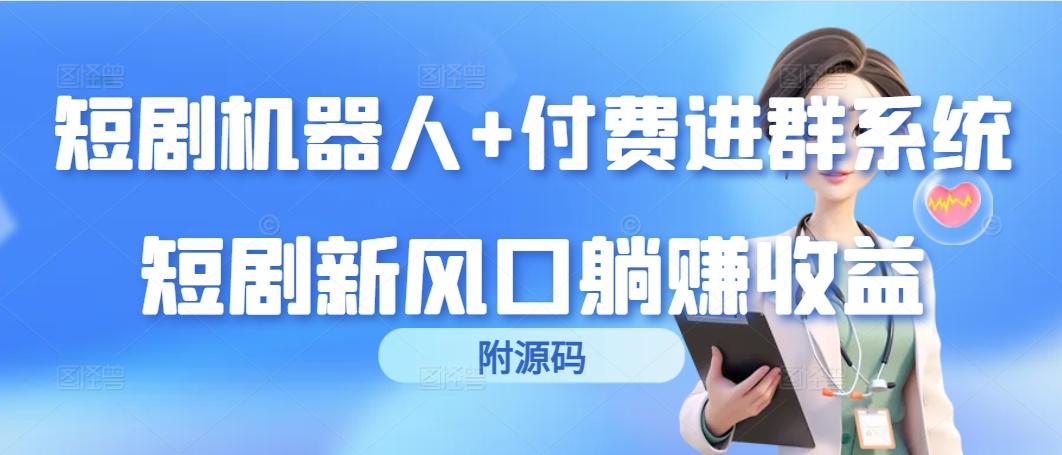 (9468期)短剧机器人+付费进群系统，短剧新风口躺赚收益(附源码)-搞个副业