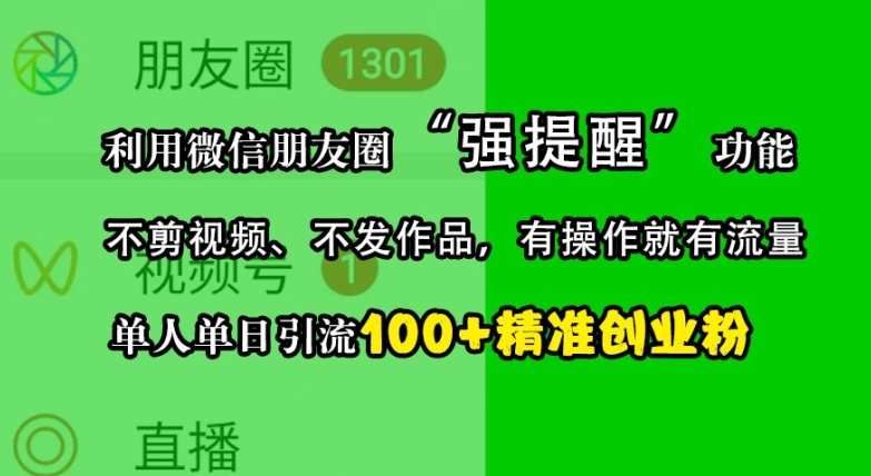 利用微信朋友圈“强提醒”功能，引流精准创业粉，不剪视频、不发作品，单人单日引流100+创业粉-搞个副业