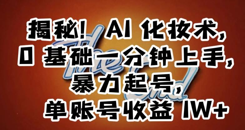 揭秘！AI化妆术，0基础一分钟上手，暴力起号，单账号收益1W+-搞个副业