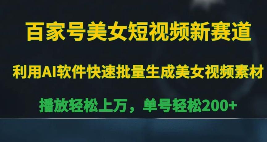 百家号美女短视频新赛道，播放轻松上万，单号轻松200+【揭秘】-搞个副业