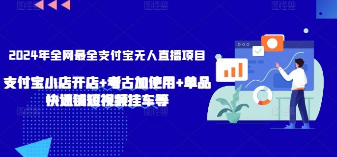 2024年全网最全支付宝无人直播项目，支付宝小店开店+考古加使用+单品快速铺短视频挂车等【揭秘】-搞个副业