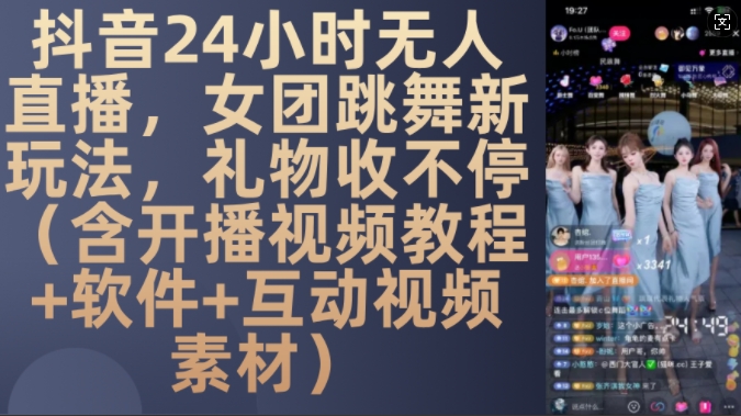 DY 24小时无人直播，女团跳舞新玩法，礼物收不停(含开播视频教程+软件+互动视频素材)【揭秘】-搞个副业