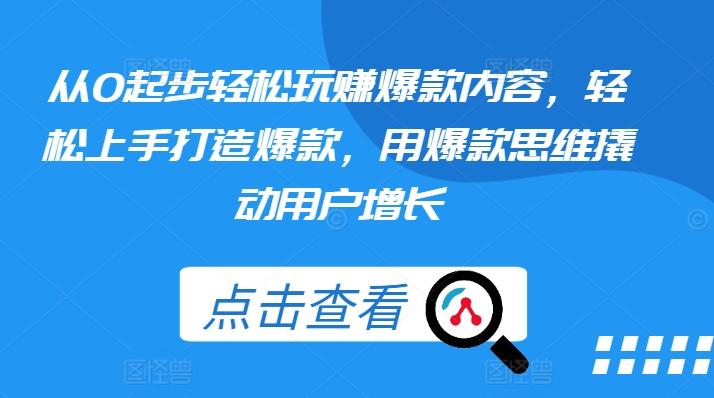 从0起步轻松玩赚爆款内容，轻松上手打造爆款，用爆款思维撬动用户增长-搞个副业