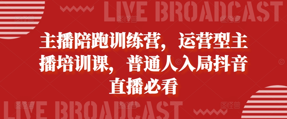 主播陪跑训练营，运营型主播培训课，普通人入局抖音直播必看-搞个副业