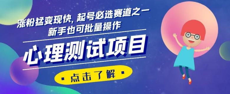 心理测试项目，涨粉猛变现快，起号必选赛道之一，新手也可批量操作【揭秘】-搞个副业