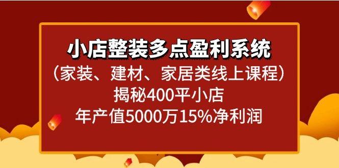 小店整装多点盈利系统(家装、建材、家居类线上课程)揭秘400平小店年产值5000万-搞个副业