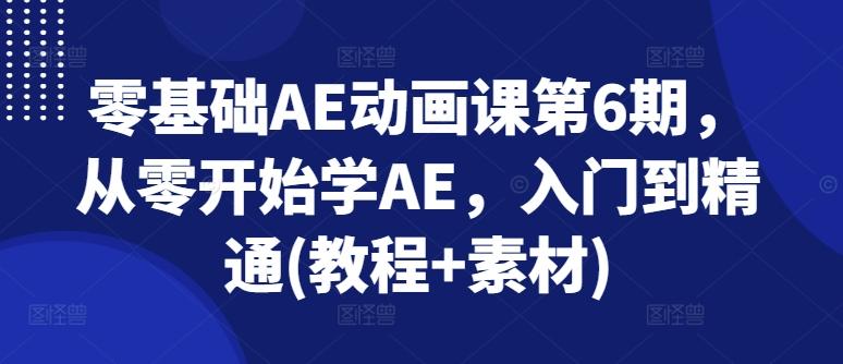 零基础AE动画课第6期，从零开始学AE，入门到精通(教程+素材)-搞个副业