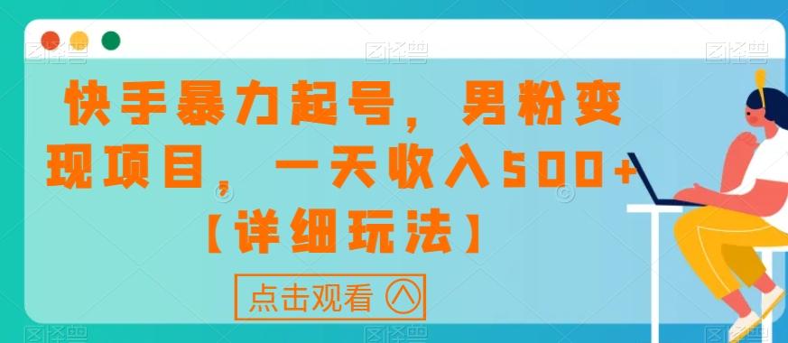 快手暴力起号，男粉变现项目，一天收入500+【详细玩法】【揭秘】-搞个副业