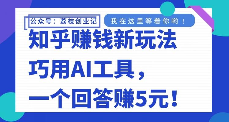 知乎赚钱新玩法，巧用AI工具，一个回答赚5元-搞个副业