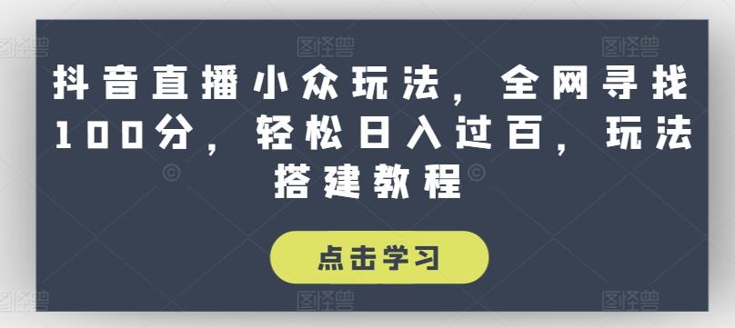 抖音直播小众玩法，全网寻找100分，轻松日入过百，玩法搭建教程【揭秘】-搞个副业