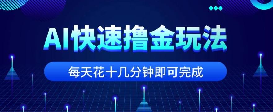 用AI快速撸金玩法，小白可操作，每日操作十几分钟即可完成【揭秘】-搞个副业