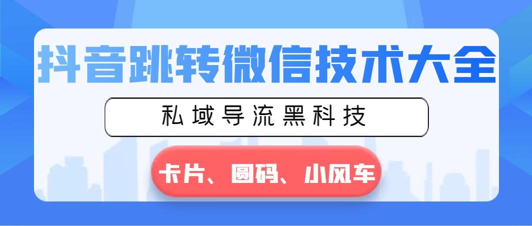 抖音跳转微信技术大全，私域导流黑科技—卡片圆码小风车-搞个副业