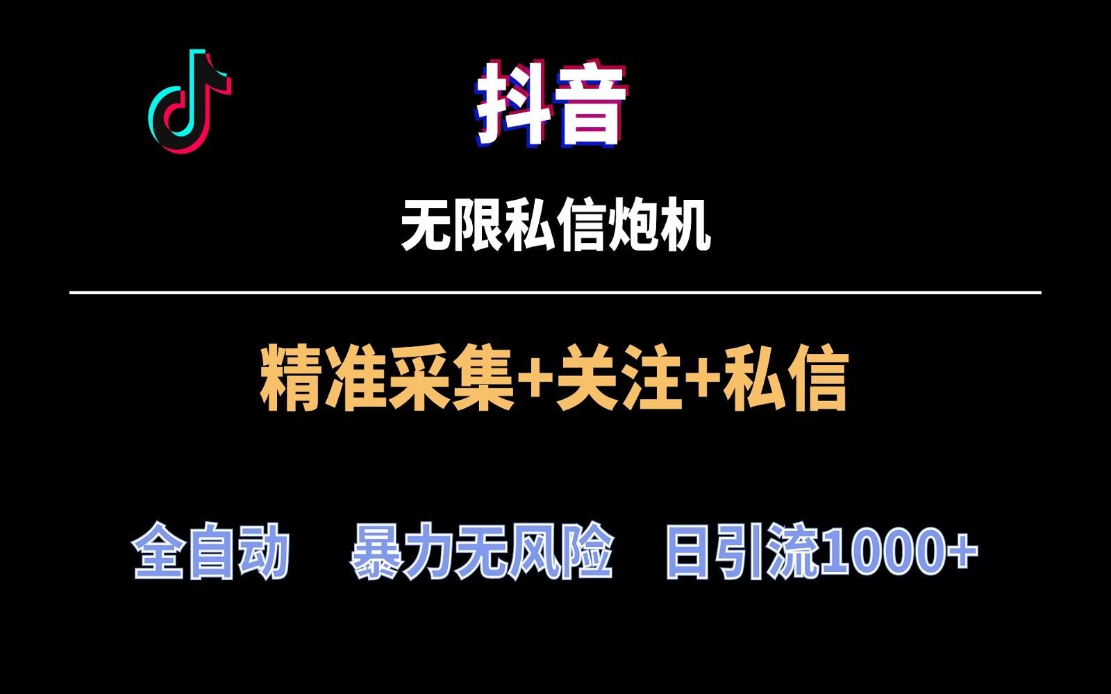 抖音无限私信炮机！全自动无风险引流，每天引流上千人！-搞个副业