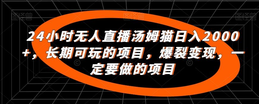 24小时无人直播汤姆猫日入2000+，长期可玩的项目，爆裂变现，一定要做的项目【揭秘】-搞个副业