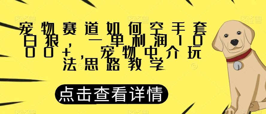 宠物赛道如何空手套白狼，一单利润1000+，宠物中介玩法思路教学【揭秘】-搞个副业
