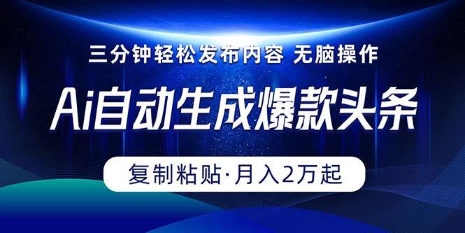 Ai一键自动生成爆款头条，三分钟快速生成，复制粘贴即可完成， 月入2万+-搞个副业