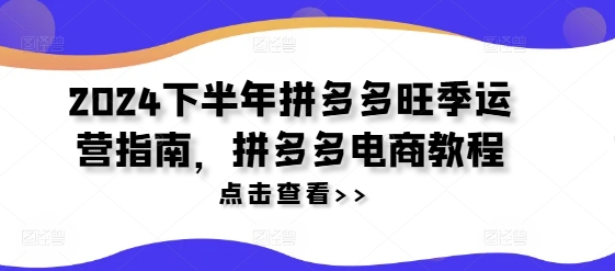 2024下半年拼多多旺季运营指南，拼多多电商教程-搞个副业