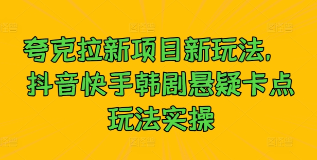 夸克拉新项目新玩法， 抖音快手韩剧悬疑卡点玩法实操-搞个副业