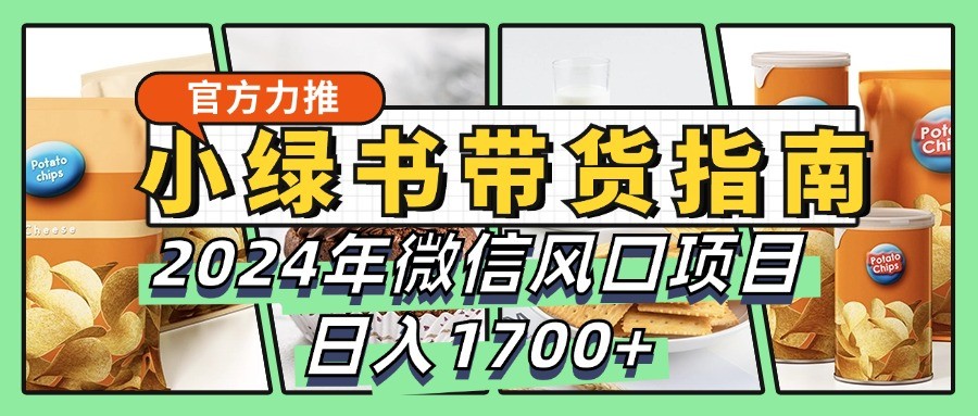 小绿书带货完全教学指南，2024年微信风口项目，日入1700+-搞个副业