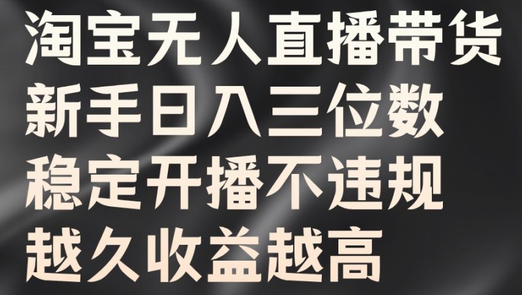 淘宝无人直播带货，新手日入三位数，稳定开播不违规，越久收益越高【揭秘】-搞个副业