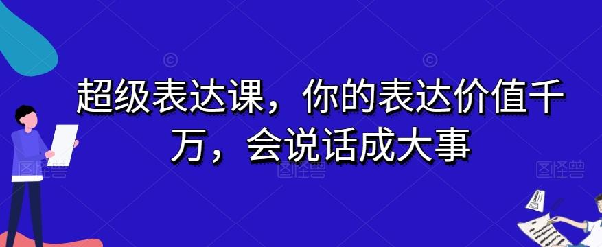 超级表达课，你的表达价值千万，会说话成大事-搞个副业