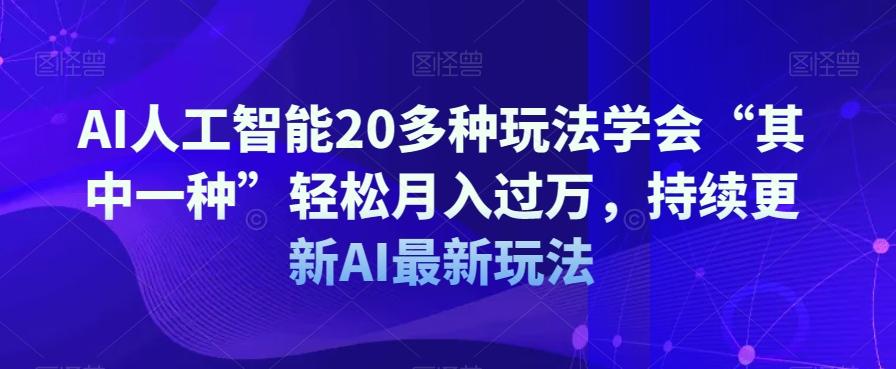 AI人工智能20多种玩法学会“其中一种”轻松月入过万，持续更新AI最新玩法-搞个副业