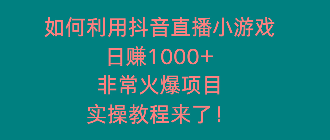 如何利用抖音直播小游戏日赚1000+，非常火爆项目，实操教程来了！-搞个副业