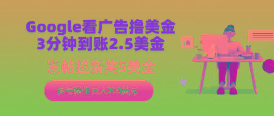 (9678期)Google看广告撸美金，3分钟到账2.5美金，发帖拉新5美金，多号操作，日入…-搞个副业