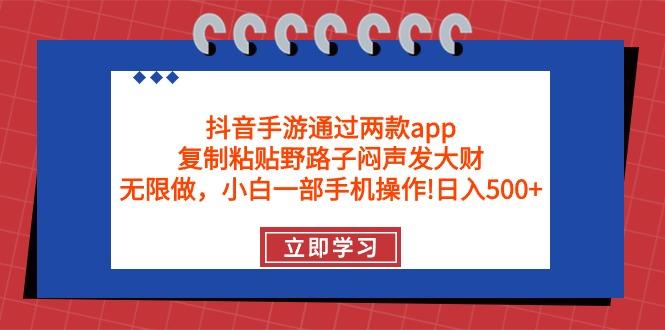 (9912期)抖音手游通过两款app，复制粘贴野路子闷声发大财，无限做 一部手机日入500+-搞个副业