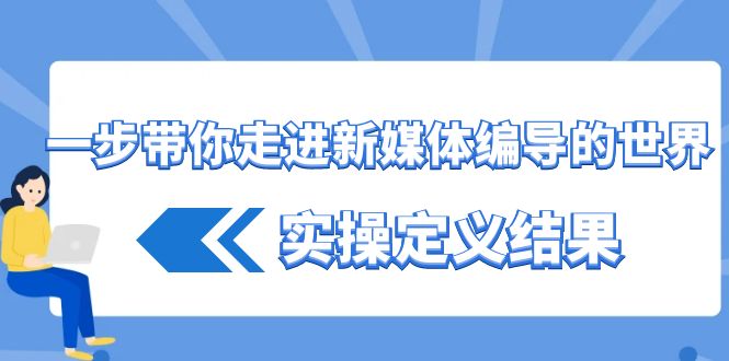 一步带你走进新媒体编导的世界，实操定义结果(17节课)-搞个副业