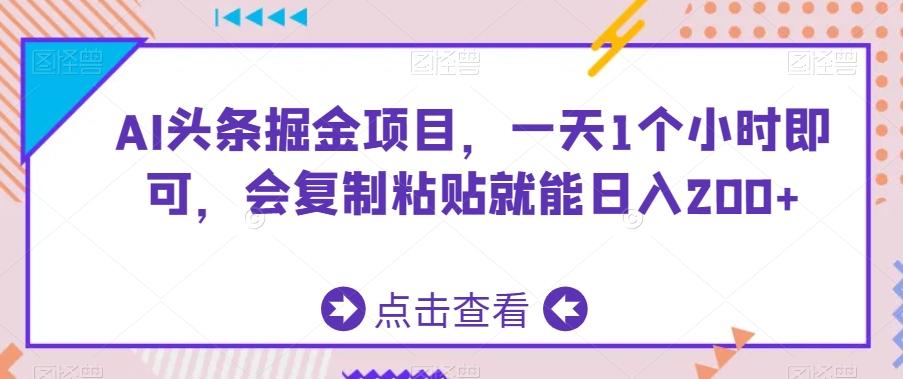 AI头条掘金项目，一天1个小时即可，会复制粘贴就能日入200+-搞个副业