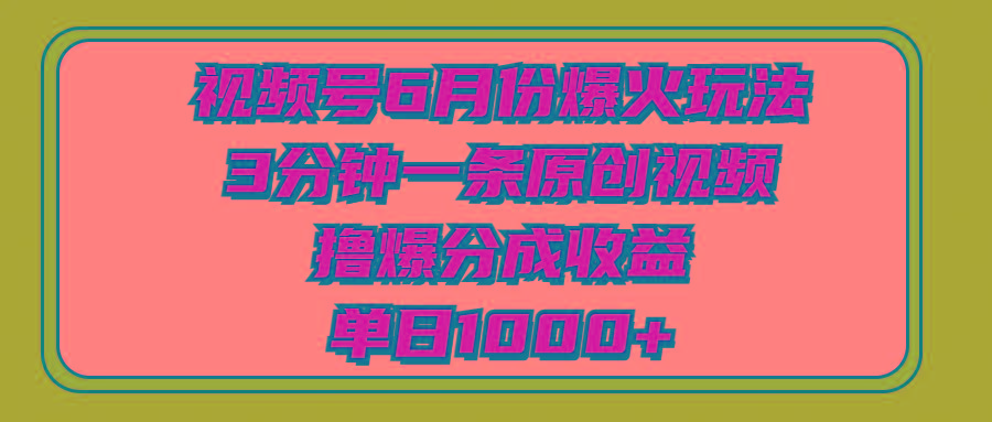 视频号6月份爆火玩法，3分钟一条原创视频，撸爆分成收益，单日1000+-搞个副业