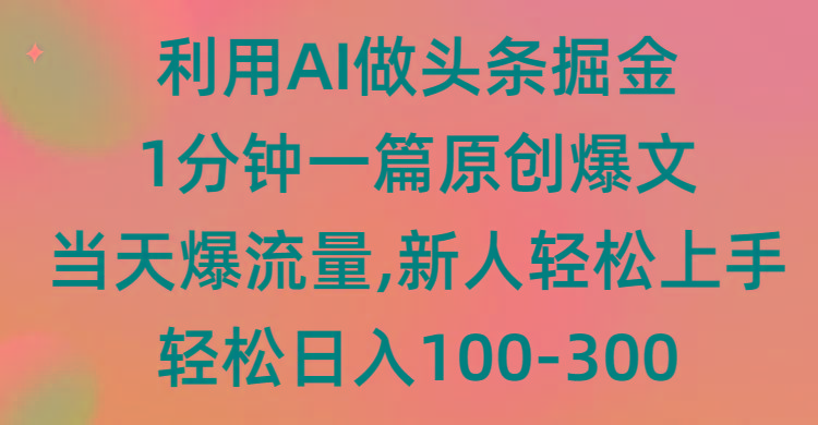 (9307期)利用AI做头条掘金，1分钟一篇原创爆文，当天爆流量，新人轻松上手-搞个副业