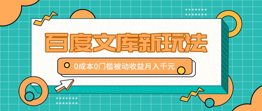 百度文库新玩法，0成本0门槛，新手小白也可以布局操作，被动收益月入千元-搞个副业
