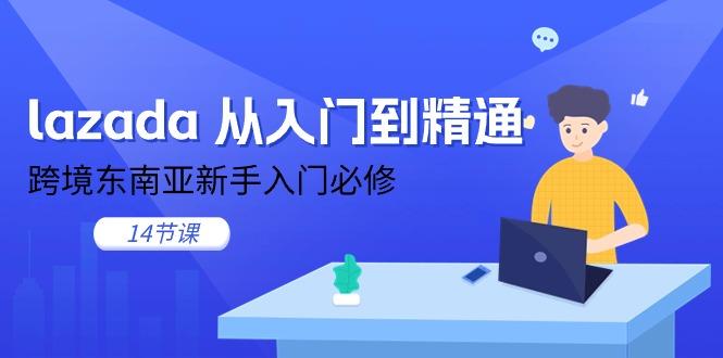 lazada 从入门到精通，跨境东南亚新手入门必修(14节课-搞个副业