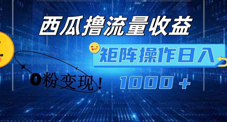 西瓜视频撸流量，简单上手，0粉变现矩阵操作，日入1000+【揭秘】-搞个副业