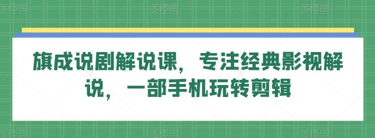 旗成说剧解说课，专注经典影视解说，一部手机玩转剪辑-搞个副业
