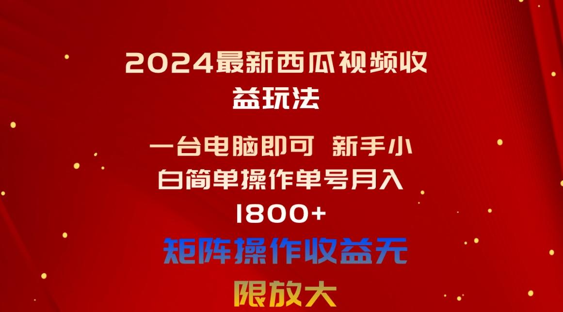 2024最新西瓜视频收益玩法，一台电脑即可 新手小白简单操作单号月入1800+-搞个副业