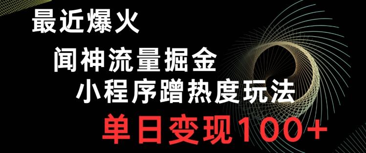 最近爆火闻神流量掘金，小程序蹭热度玩法，单日变现100+-搞个副业