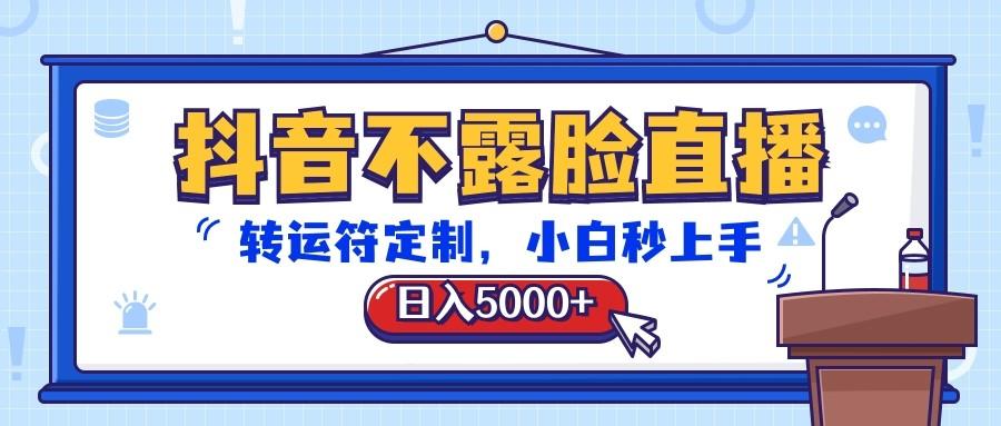 抖音不露脸直播，转运符定制，日入5000+，小白秒上手-搞个副业