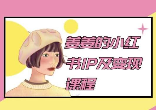 姜姜的小红书IP及变现课程，姜姜小红书2024-搞个副业