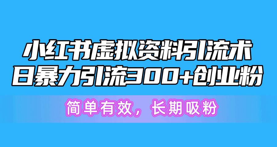 小红书虚拟资料引流术，日暴力引流300+创业粉，简单有效，长期吸粉-搞个副业